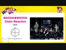 WACHA★WACHA Chain Reaction#17《THE MICRO HEAD 4N’S》