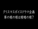 【クリスマスボイスドラマ企画】草の根の根は根暗の根？【全部俺達】