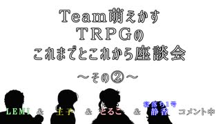 【雑談】Ｔｅａｍ萌えかす今後のＴＲＰＧ座談会～その②