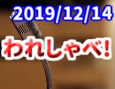 【生放送】われしゃべ！ 2019年12月14日【アーカイブ】