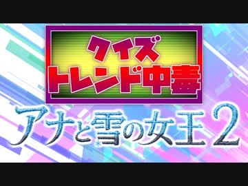 クイズ！トレンド中毒 ～『アナ雪2』編～