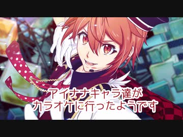 アイナナキャラ達がカラオケに行ったら ニコニコ動画