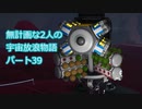 無計画な2人の宇宙放浪物語 パート39