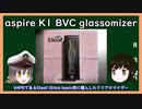 【ゆっくり解説】三笠提督と秘書艦吹雪がうぷ主の代わりにaspire K1 BVC glassomizerのレビューをしてみた【VAPE】