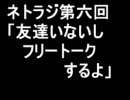 ネトラジ第六回「友達いないしフリートークするよ」