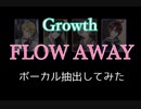 【Growth】FLOW AWAYをボーカル抽出してまとめてみた