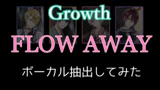 【Growth】FLOW AWAYをボーカル抽出してまとめてみた