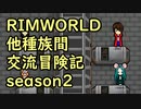 【RimWorld】異種族間交流冒険記 season2 final【実況】