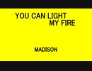 YOU CAN LIGHT MY FIRE - MADISON
