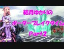 【BBPS4】結月ゆかりのボーダーブレイクタイム（Part2）【ボーダーブレイク】