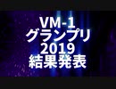 VM-1グランプリ2019 結果発表動画（修正前です）