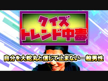 クイズ！トレンド中毒 ～とっくん26歳（自分を大蛇丸と信じて止まない一般男性）編～