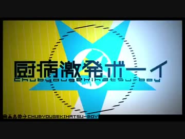 【コラボ】厨病激発ボーイ【だんしん×いーちゃん】
