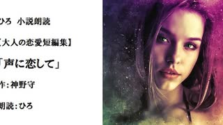 大人の恋愛短編集「声に恋して」（作：神野守　朗読：ひろ）