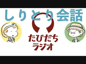 僕らならしりとりで会話できる説【たびだちラジオ#12】