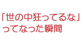 【2ch】「世の中狂ってるな」ってなった瞬間