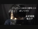 【女性向けASMR】だらだらと最近の趣味とか話してみた【囁き声・声フェチ・睡眠導入用】