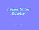 I wanna be the Selector