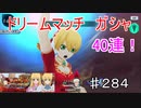 【テイルズオブザレイズ　実況】【闘技場開催！　白熱のドリームマッチーガシャ回】　ドリームマッチガシャ　４０連　♯284
