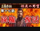 【三國志１４実況】神回。孫権命がけの復活！天まで届け虎の咆哮！徐庶の野望 その１７
