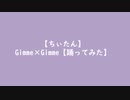 【ちぃたん】Gimme×Gimme【踊ってみた】