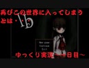 【ゆっくり実況】Ib　またこの世界に入る日が来るとは・・・～一日目～