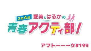 愛美とはるかの2年A組青春アクティ部！ 第199回アフトーーーク