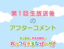 第1回(始業式)│ 生放送終了後のアフターコメント