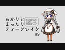 あかりとまったりティーブレイク #9【VOICEROIDラジオ】