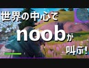 【フォートナイト】世界の中心でnoobが叫ぶ！【ゆっくり実況】