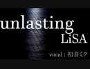 【初音ミク】unlasting/LiSA【カバー】