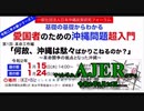 『基礎の基礎からわかる愛国者のための沖縄問題超入門 【第１回革命工作編】「何故、沖縄は駄々ばかりこねるのか？~沖縄闘争の拠点となった沖縄」(その3)』(前半)仲村覚 AJER2020.2.26(1)