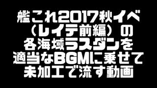 艦これ2017秋イベ（レイテ前編）の 各海域ラスダンを 適当なBGMに乗せて 未加工で流す動画