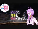 【VOICEROID車載】ゆかりとマキと夜のドライブ【１分弱車載前夜祭】