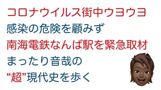 【コロナウイルス】街中にウヨウヨ!?感染の危険を顧みず南海電鉄なんば駅を緊急取材！まったり音哉の超現代史を歩く