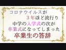 コロナウイルスが３年ほど流行り中学の入学式の次が卒業式になってしまった卒業生の答辞