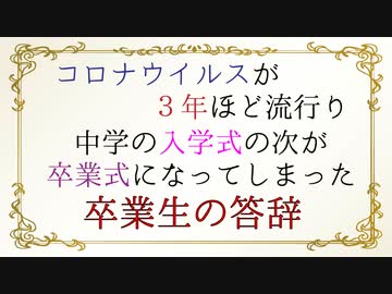 コロナウイルスが３年ほど流行り中学の入学式の次が卒業式になってしまった卒業生の答辞