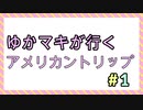 ゆかマキが行くアメリカントリップ＃１