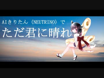 【NEUTRINO】AIきりたんでただ君に晴れ