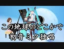 【初音ミク独唱】この地球のどこかで【合唱曲】