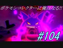 ポケモンコレクターに俺はなる‼#104