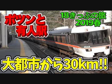【迷列車の旅】ポツンと有人駅!!名古屋から30kmで絶景が!?【18きっぷ2019春三日目境界編】