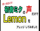 初音ミクの声だけでLemonをアレンジしました