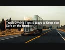 Truck Driving Tips 5 Ways to Keep You Safe on the Road