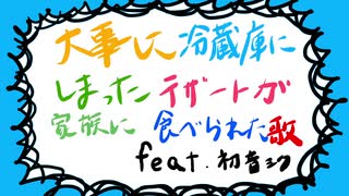 大事に冷蔵庫に入れていたデザートが家族に食べられた歌/初音ミク