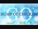 【初音ミク】GO/BUMP OF CHICKEN【カバー】