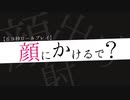 顔にかけるで？【非R18】(※途中で再生止めるべからず)