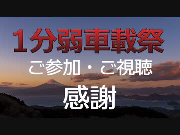 【1分弱車載祭】1分弱車載祭ありがとうございました！