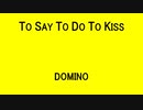 TO SAY TO DO TO KISS - DOMINO