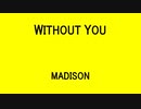 WITHOUT YOU - MADISON